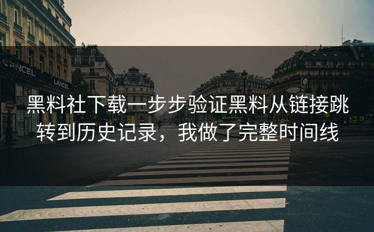黑料社下载一步步验证黑料从链接跳转到历史记录，我做了完整时间线