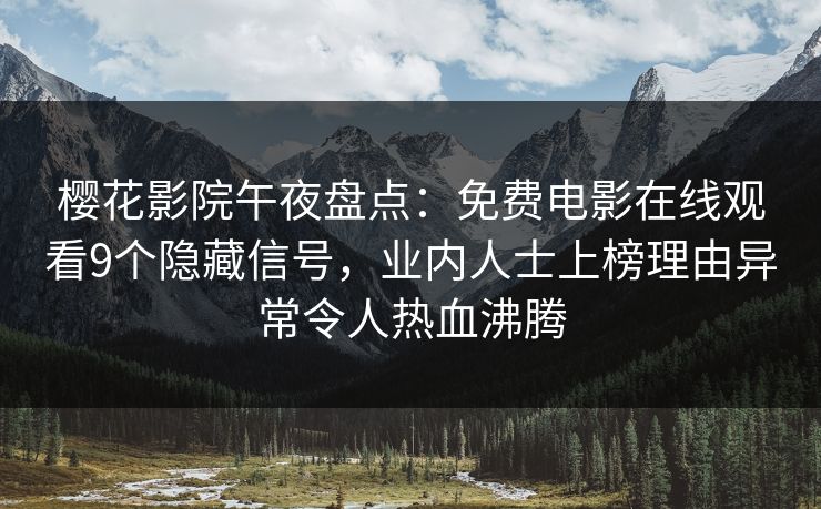 樱花影院午夜盘点：免费电影在线观看9个隐藏信号，业内人士上榜理由异常令人热血沸腾