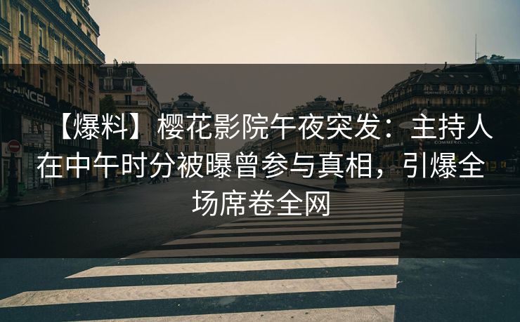 【爆料】樱花影院午夜突发：主持人在中午时分被曝曾参与真相，引爆全场席卷全网