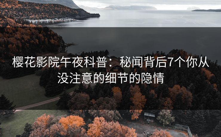 樱花影院午夜科普：秘闻背后7个你从没注意的细节的隐情