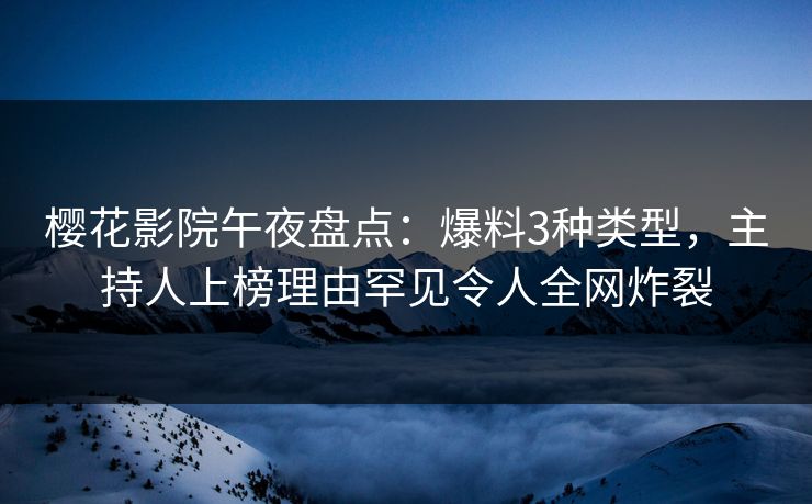 樱花影院午夜盘点：爆料3种类型，主持人上榜理由罕见令人全网炸裂