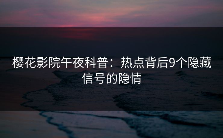 樱花影院午夜科普：热点背后9个隐藏信号的隐情